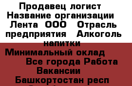 Продавец-логист › Название организации ­ Лента, ООО › Отрасль предприятия ­ Алкоголь, напитки › Минимальный оклад ­ 30 000 - Все города Работа » Вакансии   . Башкортостан респ.,Октябрьский г.